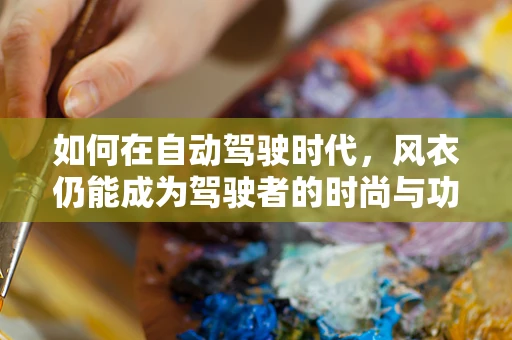 如何在自动驾驶时代，风衣仍能成为驾驶者的时尚与功能并存的第三只眼？