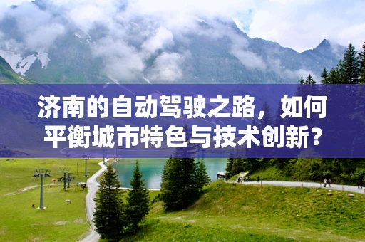 济南的自动驾驶之路，如何平衡城市特色与技术创新？