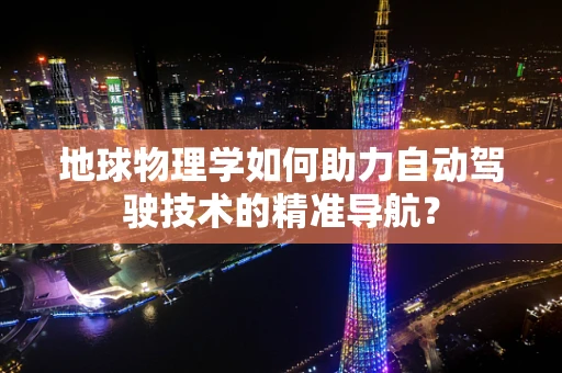 地球物理学如何助力自动驾驶技术的精准导航？