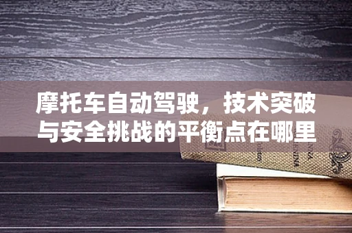 摩托车自动驾驶，技术突破与安全挑战的平衡点在哪里？