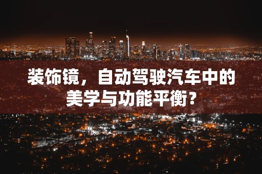 装饰镜，自动驾驶汽车中的美学与功能平衡？