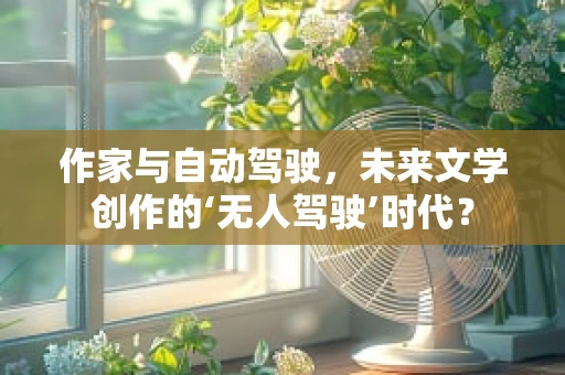 作家与自动驾驶，未来文学创作的‘无人驾驶’时代？
