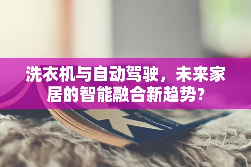 洗衣机与自动驾驶，未来家居的智能融合新趋势？