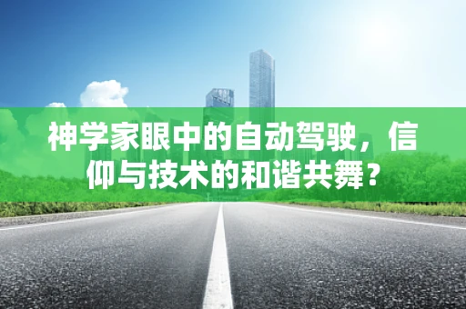 神学家眼中的自动驾驶，信仰与技术的和谐共舞？