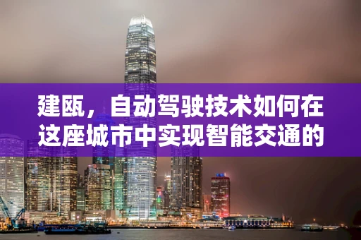 建瓯，自动驾驶技术如何在这座城市中实现智能交通的飞跃？