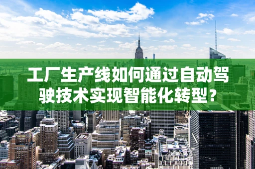 工厂生产线如何通过自动驾驶技术实现智能化转型？