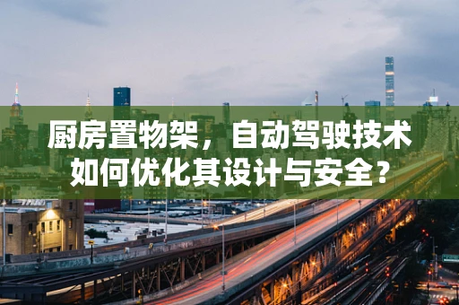 厨房置物架，自动驾驶技术如何优化其设计与安全？