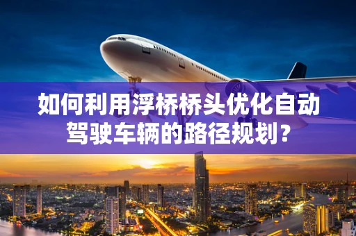 如何利用浮桥桥头优化自动驾驶车辆的路径规划？