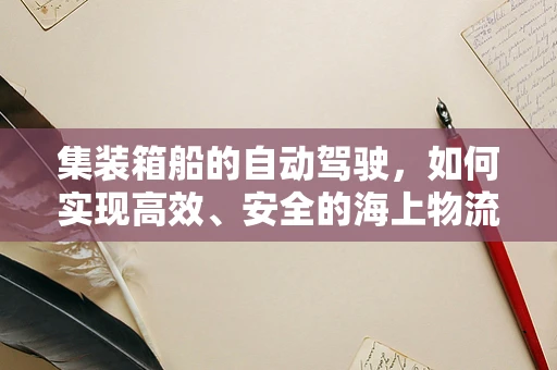 集装箱船的自动驾驶，如何实现高效、安全的海上物流？