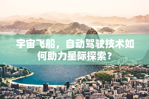 宇宙飞船，自动驾驶技术如何助力星际探索？