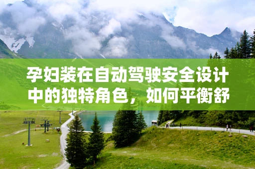 孕妇装在自动驾驶安全设计中的独特角色，如何平衡舒适与安全？