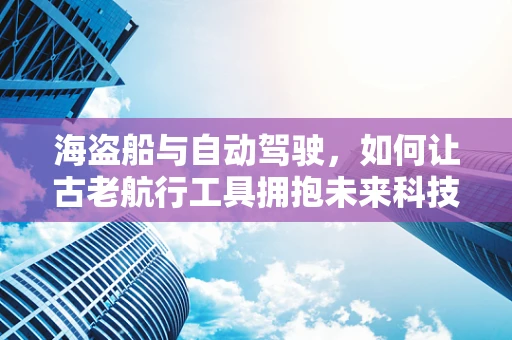 海盗船与自动驾驶，如何让古老航行工具拥抱未来科技？