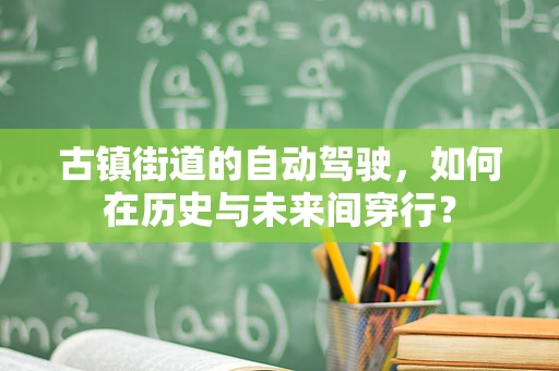 古镇街道的自动驾驶，如何在历史与未来间穿行？