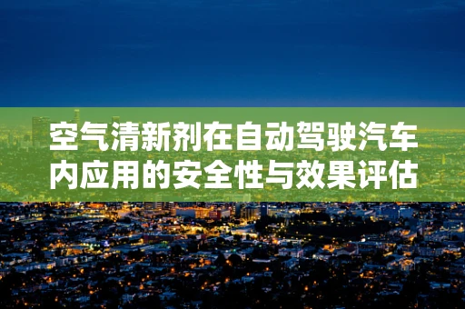空气清新剂在自动驾驶汽车内应用的安全性与效果评估