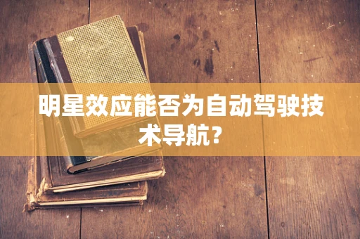 明星效应能否为自动驾驶技术导航？