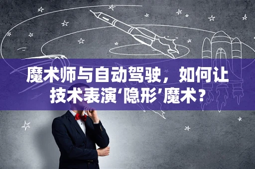 魔术师与自动驾驶，如何让技术表演‘隐形’魔术？