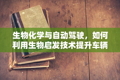 生物化学与自动驾驶，如何利用生物启发技术提升车辆智能？