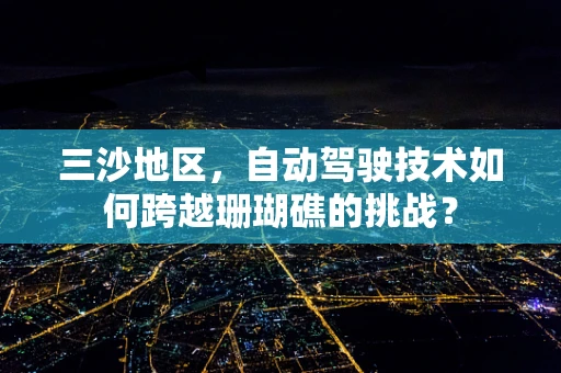 三沙地区，自动驾驶技术如何跨越珊瑚礁的挑战？