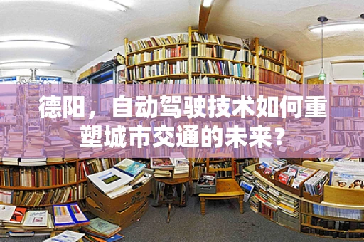 德阳，自动驾驶技术如何重塑城市交通的未来？