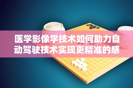 医学影像学技术如何助力自动驾驶技术实现更精准的感知与决策？