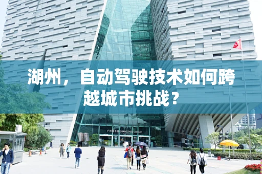 湖州，自动驾驶技术如何跨越城市挑战？