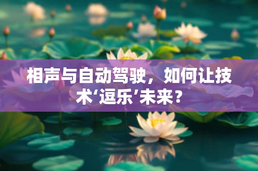 相声与自动驾驶，如何让技术‘逗乐’未来？