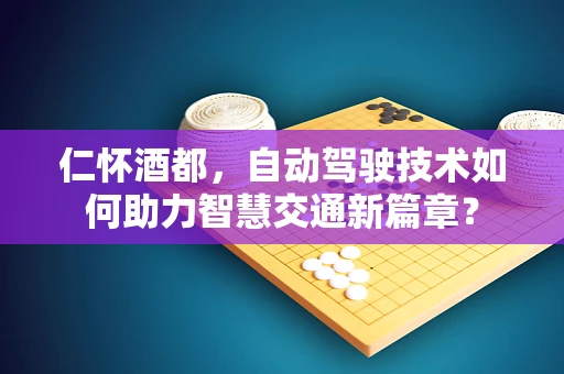 仁怀酒都，自动驾驶技术如何助力智慧交通新篇章？