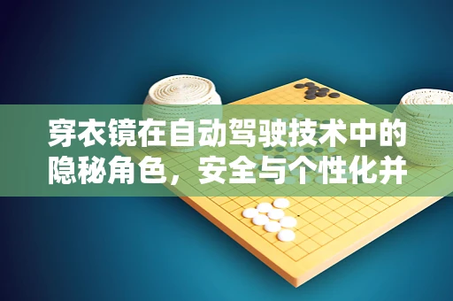 穿衣镜在自动驾驶技术中的隐秘角色，安全与个性化并行的创新应用？