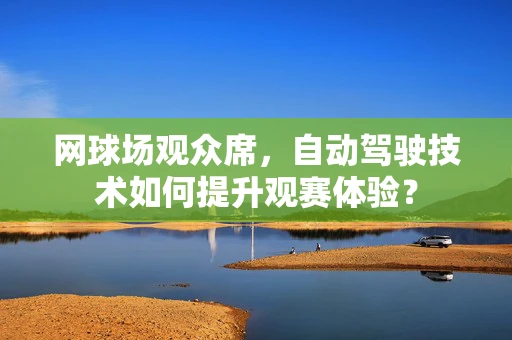 网球场观众席，自动驾驶技术如何提升观赛体验？