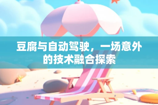 豆腐与自动驾驶，一场意外的技术融合探索