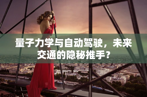 量子力学与自动驾驶，未来交通的隐秘推手？