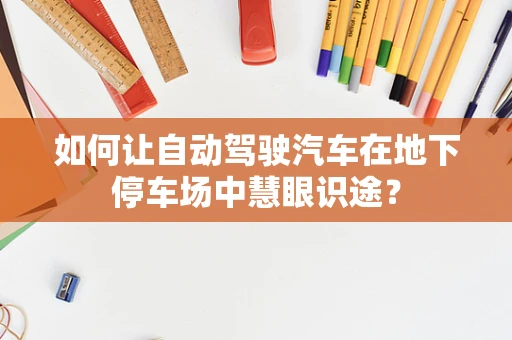 如何让自动驾驶汽车在地下停车场中慧眼识途？
