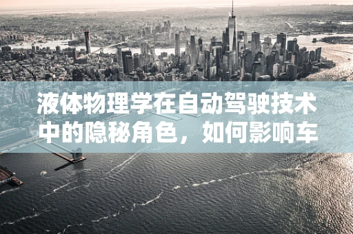 液体物理学在自动驾驶技术中的隐秘角色，如何影响车辆操控与安全？