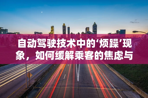 自动驾驶技术中的‘烦躁’现象，如何缓解乘客的焦虑与不安？