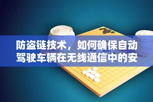 防盗链技术，如何确保自动驾驶车辆在无线通信中的安全？