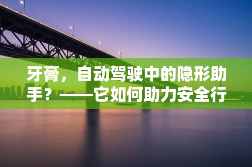 牙膏，自动驾驶中的隐形助手？——它如何助力安全行驶？