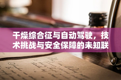 干燥综合征与自动驾驶，技术挑战与安全保障的未知联系