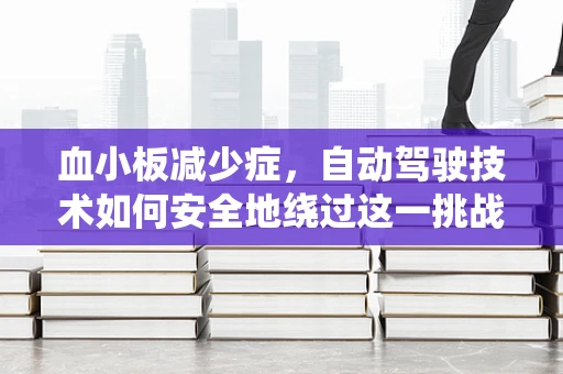 血小板减少症，自动驾驶技术如何安全地绕过这一挑战？