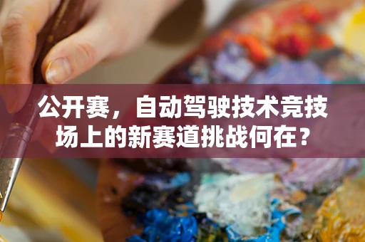 公开赛，自动驾驶技术竞技场上的新赛道挑战何在？