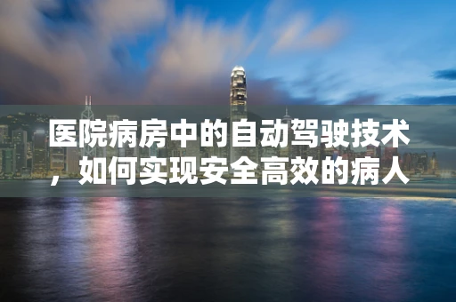 医院病房中的自动驾驶技术，如何实现安全高效的病人转运？