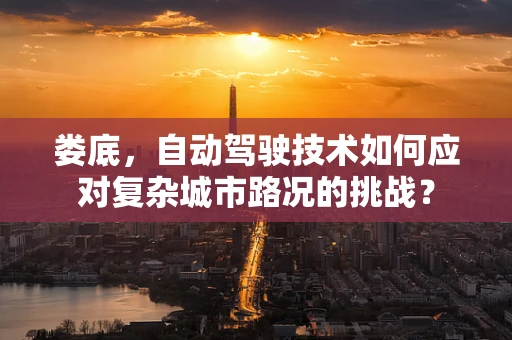 娄底，自动驾驶技术如何应对复杂城市路况的挑战？