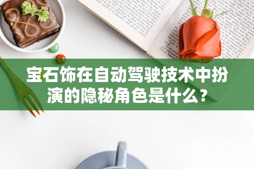 宝石饰在自动驾驶技术中扮演的隐秘角色是什么？