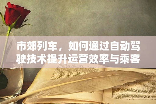 市郊列车，如何通过自动驾驶技术提升运营效率与乘客体验？