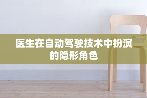 医生在自动驾驶技术中扮演的隐形角色