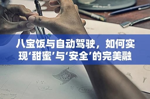 八宝饭与自动驾驶，如何实现‘甜蜜’与‘安全’的完美融合？
