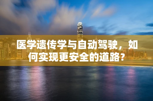 医学遗传学与自动驾驶，如何实现更安全的道路？