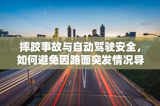 摔跤事故与自动驾驶安全，如何避免因路面突发情况导致的‘意外’？