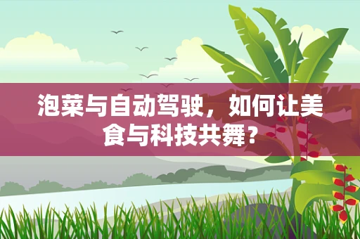 泡菜与自动驾驶，如何让美食与科技共舞？