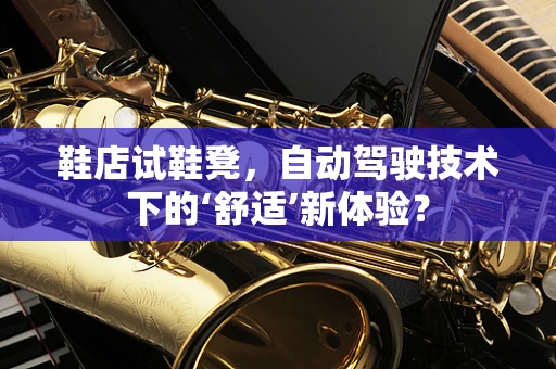 鞋店试鞋凳，自动驾驶技术下的‘舒适’新体验？