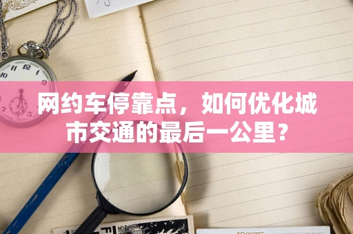 网约车停靠点，如何优化城市交通的最后一公里？